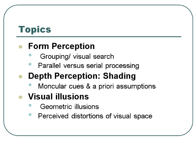 Topics Form Perception  Grouping/ visual search Parallel versus serial processing Depth Perception: Shading